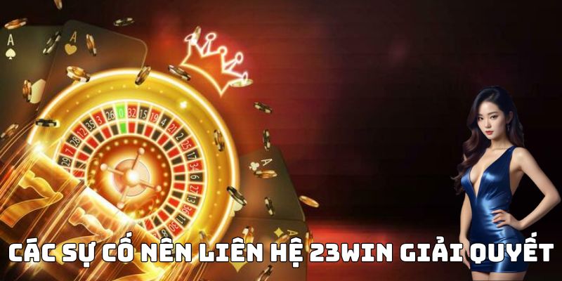 Các sự cố nên liên hệ 23Win giải quyết