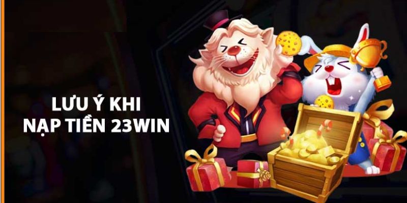 Những lưu ý quan trọng khi thực hiện nạp tiền 23WIN