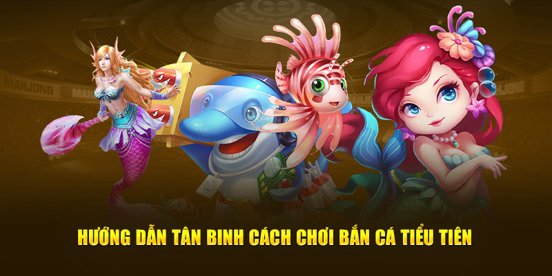 Cách chơi bắn cá tiểu tiên